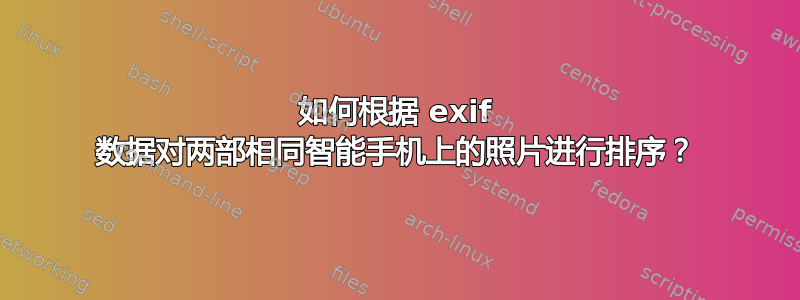 如何根据 exif 数据对两部相同智能手机上的照片进行排序？