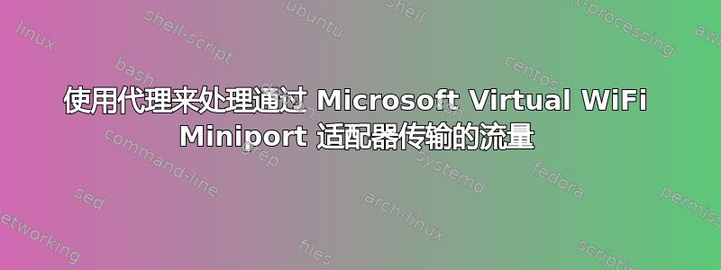 使用代理来处理通过 Microsoft Virtual WiFi Miniport 适配器传输的流量