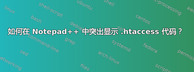 如何在 Notepad++ 中突出显示 .htaccess 代码？