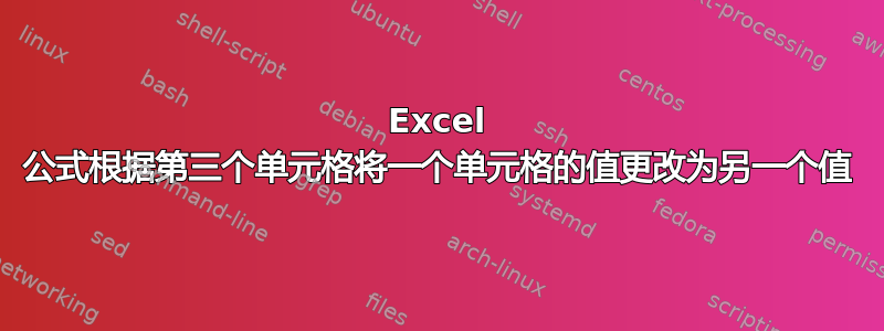 Excel 公式根据第三个单元格将一个单元格的值更改为另一个值