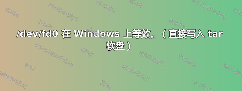 /dev/fd0 在 Windows 上等效。（直接写入 tar 软盘）