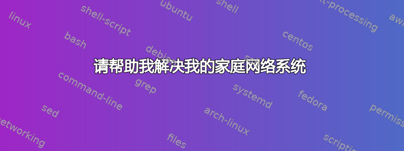 请帮助我解决我的家庭网络系统