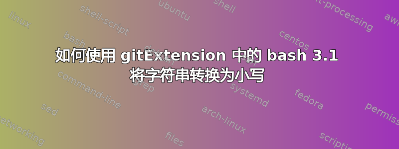 如何使用 gitExtension 中的 bash 3.1 将字符串转换为小写