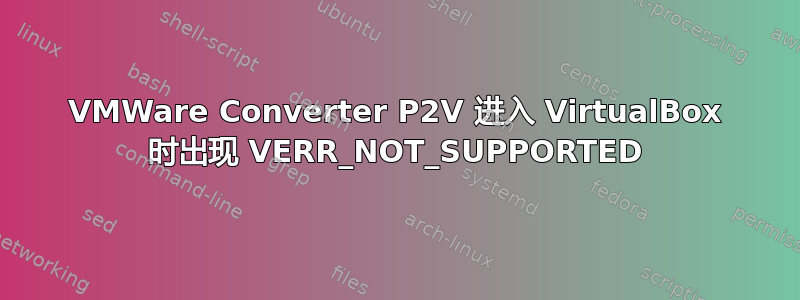 VMWare Converter P2V 进入 VirtualBox 时出现 VERR_NOT_SUPPORTED