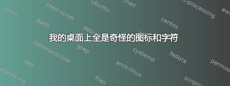 我的桌面上全是奇怪的图标和字符