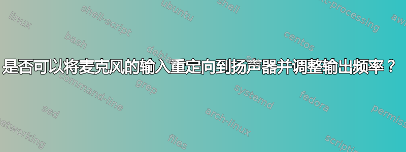 是否可以将麦克风的输入重定向到扬声器并调整输出频率？