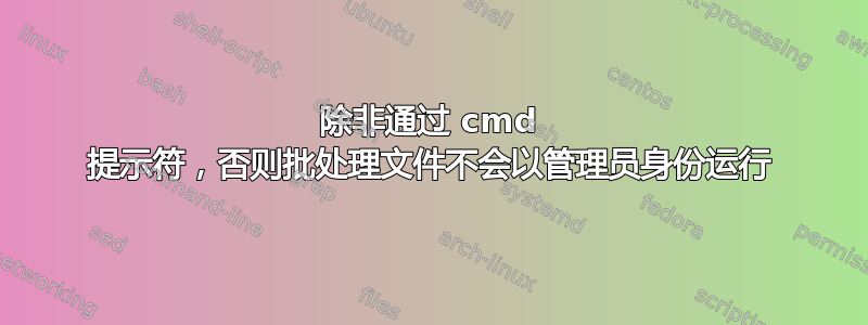 除非通过 cmd 提示符，否则批处理文件不会以管理员身份运行