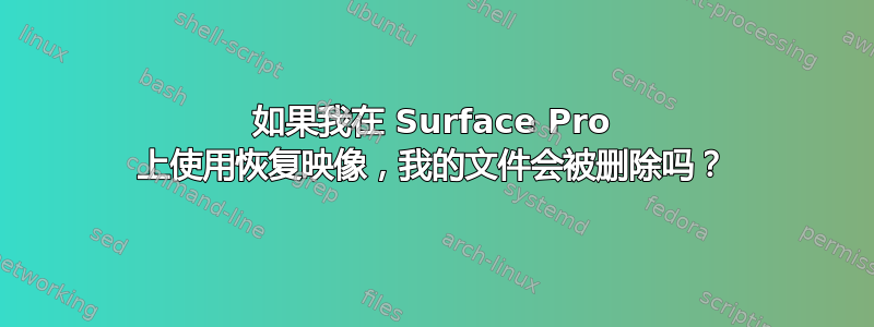 如果我在 Surface Pro 上使用恢复映像，我的文件会被删除吗？