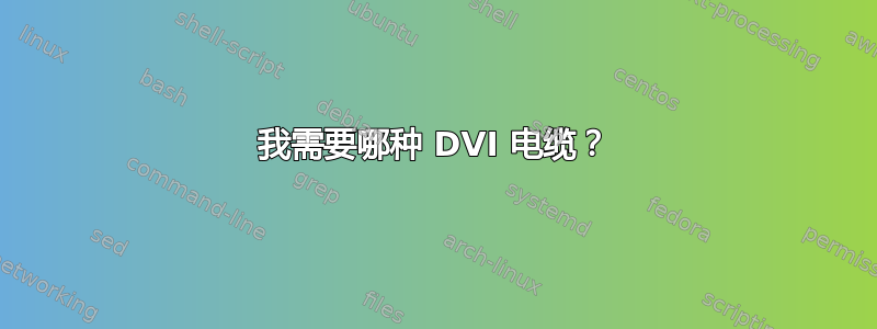 我需要哪种 DVI 电缆？