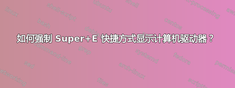 如何强制 Super+E 快捷方式显示计算机驱动器？