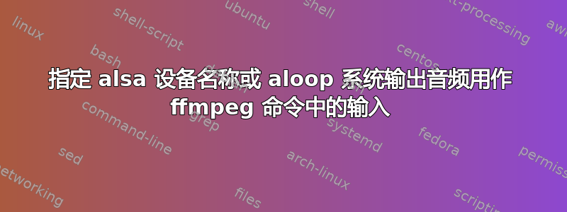 指定 alsa 设备名称或 aloop 系统输出音频用作 ffmpeg 命令中的输入