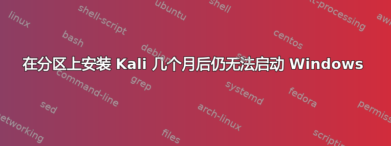 在分区上安装 Kali 几个月后仍无法启动 Windows