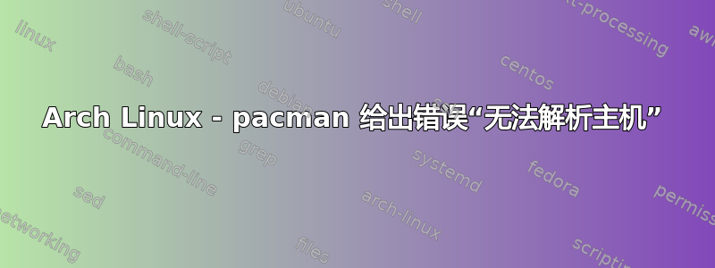 Arch Linux - pacman 给出错误“无法解析主机”