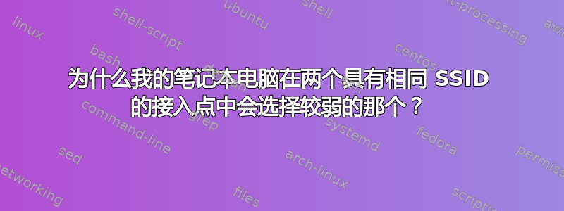 为什么我的笔记本电脑在两个具有相同 SSID 的接入点中会选择较弱的那个？