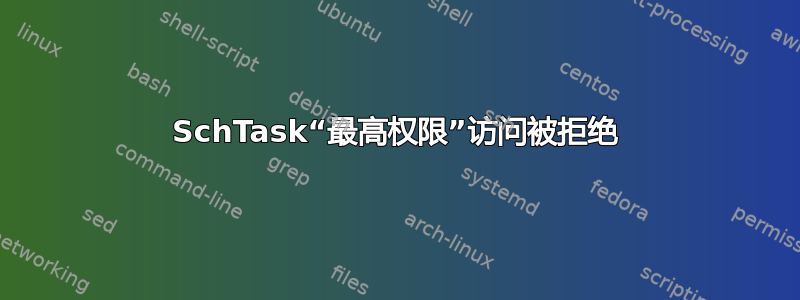 SchTask“最高权限”访问被拒绝