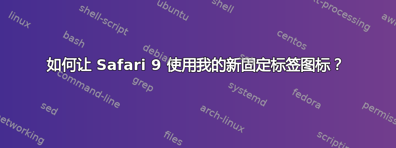 如何让 Safari 9 使用我的新固定标签图标？