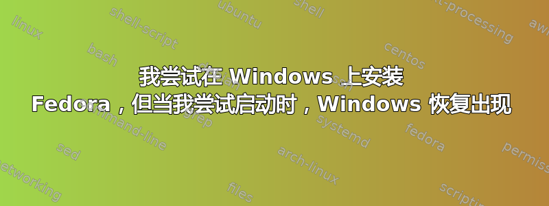 我尝试在 Windows 上安装 Fedora，但当我尝试启动时，Windows 恢复出现