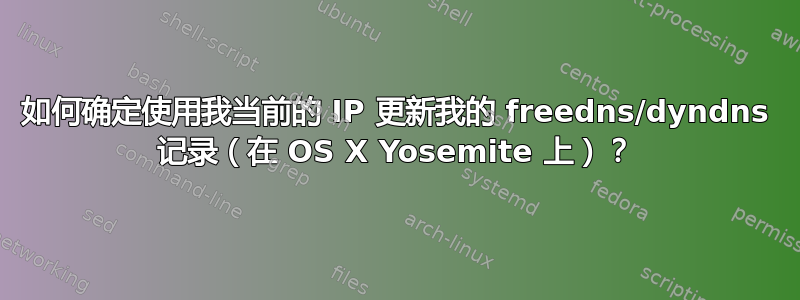 如何确定使用我当前的 IP 更新我的 freedns/dyndns 记录（在 OS X Yosemite 上）？