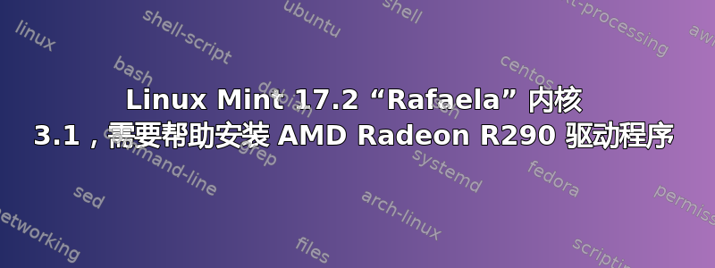 Linux Mint 17.2 “Rafaela” 内核 3.1，需要帮助安装 AMD Radeon R290 驱动程序