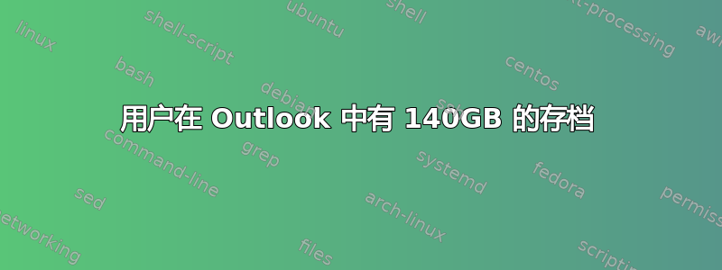 用户在 Outlook 中有 140GB 的存档