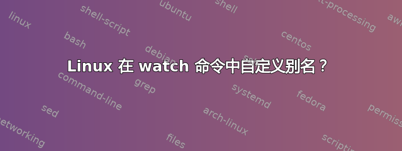 Linux 在 watch 命令中自定义别名？