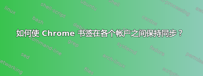 如何使 Chrome 书签在各个帐户之间保持同步？