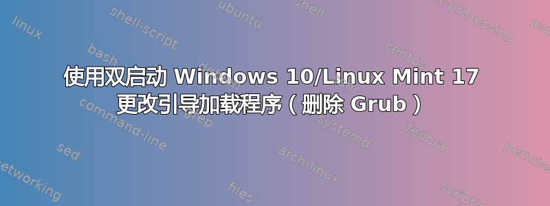 使用双启动 Windows 10/Linux Mint 17 更改引导加载程序（删除 Grub）