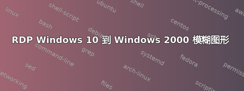 RDP Windows 10 到 Windows 2000 模糊图形