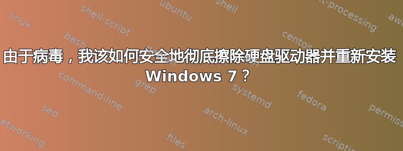 由于病毒，我该如何安全地彻底擦除硬盘驱动器并重新安装 Windows 7？