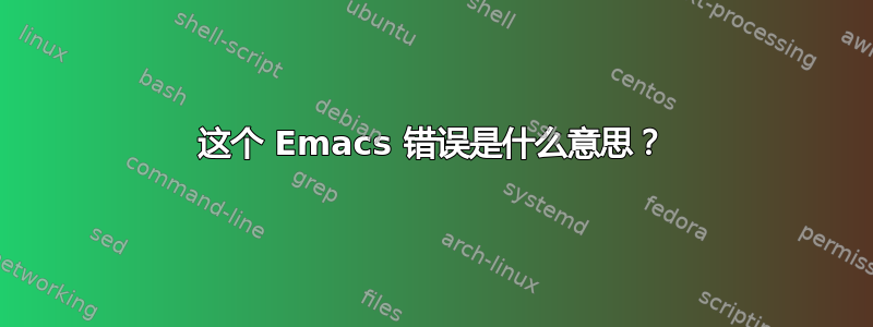 这个 Emacs 错误是什么意思？