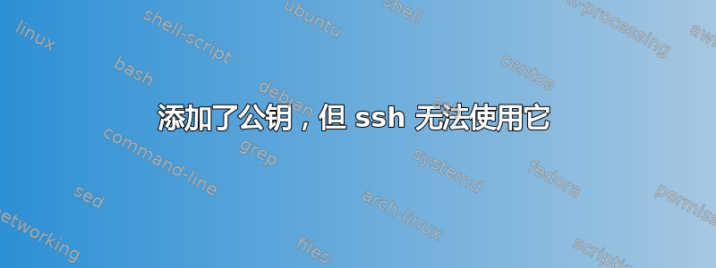 添加了公钥，但 ssh 无法使用它