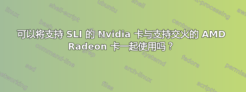 可以将支持 SLI 的 Nvidia 卡与支持交火的 AMD Radeon 卡一起使用吗？