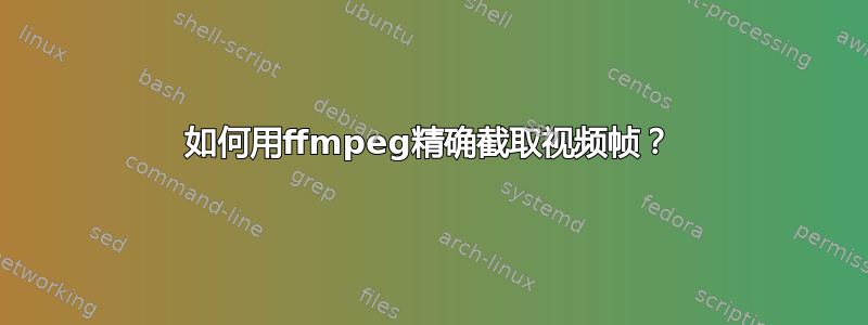 如何用ffmpeg精确截取视频帧？