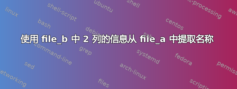 使用 file_b 中 2 列的信息从 file_a 中提取名称