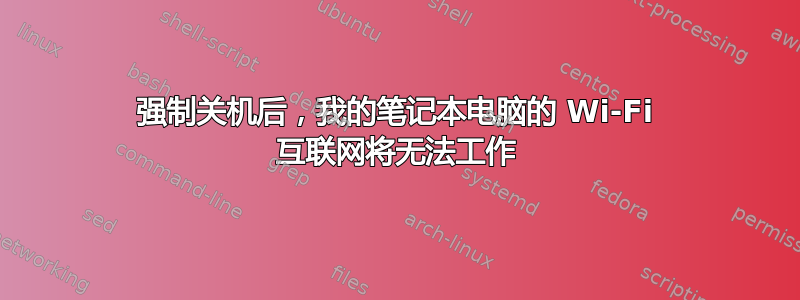 强制关机后，我的笔记本电脑的 Wi-Fi 互联网将无法工作