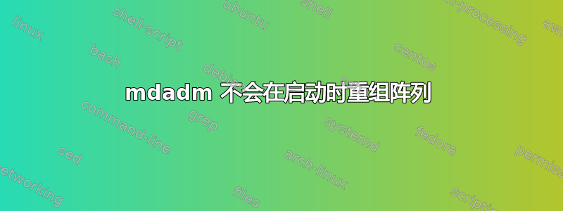 mdadm 不会在启动时重组阵列