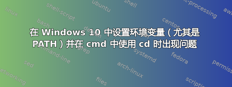 在 Windows 10 中设置环境变量（尤其是 PATH）并在 cmd 中使用 cd 时出现问题