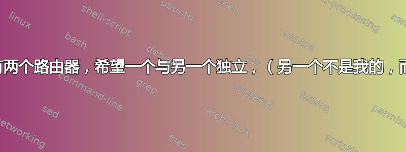 一所房子里有两个路由器，希望一个与另一个独立，（另一个不是我的，而是室友的）