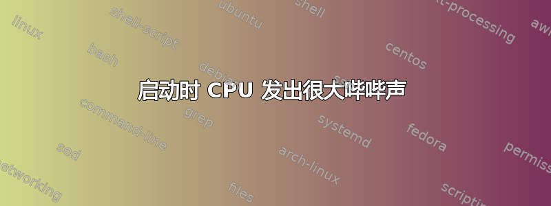 启动时 CPU 发出很大哔哔声