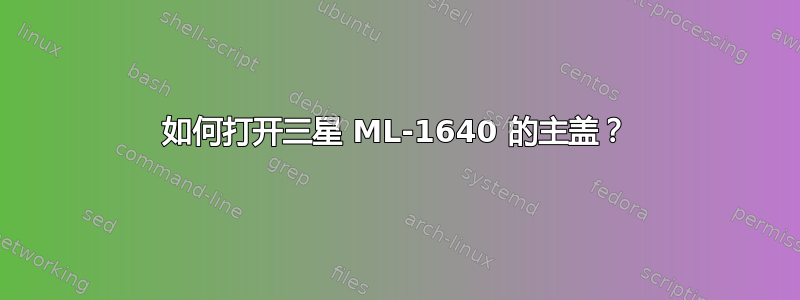 如何打开三星 ML-1640 的主盖？