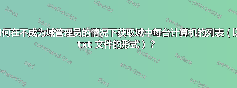 如何在不成为域管理员的情况下获取域中每台计算机的列表（以 txt 文件的形式）？