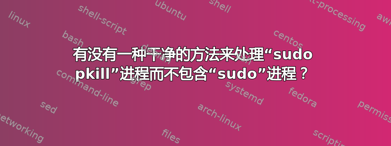 有没有一种干净的方法来处理“sudo pkill”进程而不包含“sudo”进程？