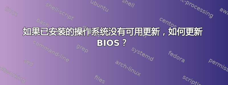 如果已安装的操作系统没有可用更新，如何更新 BIOS？