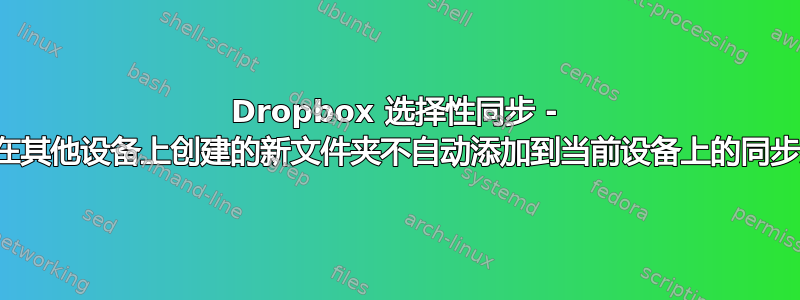 Dropbox 选择性同步 - 是否可以将在其他设备上创建的新文件夹不自动添加到当前设备上的同步文件夹中？