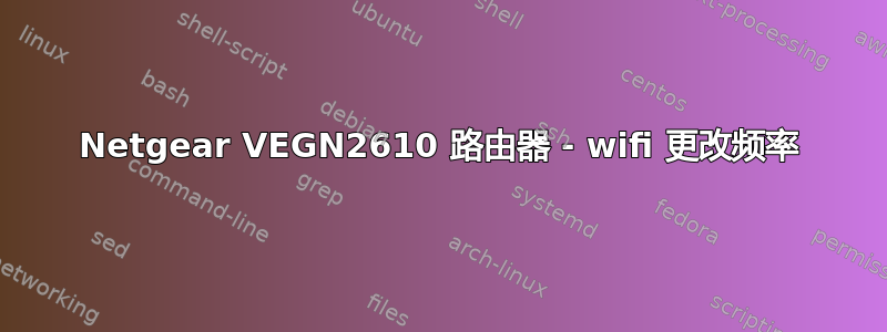 Netgear VEGN2610 路由器 - wifi 更改频率