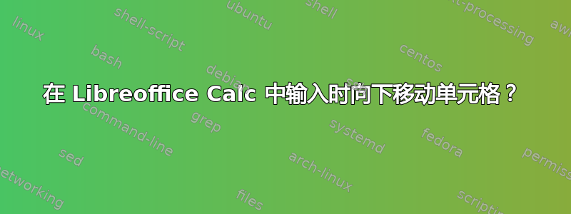 在 Libreoffice Calc 中输入时向下移动单元格？