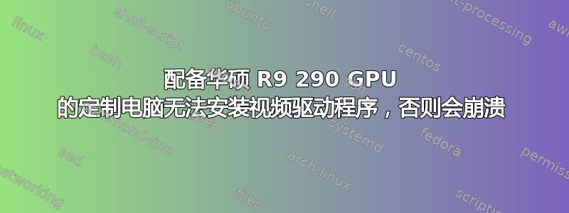 配备华硕 R9 290 GPU 的定制电脑无法安装视频驱动程序，否则会崩溃