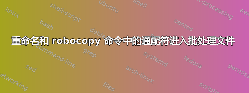 重命名和 robocopy 命令中的通配符进入批处理文件