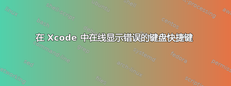 在 Xcode 中在线显示错误的键盘快捷键