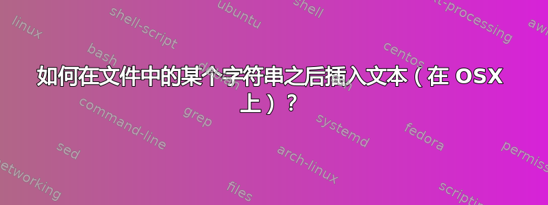 如何在文件中的某个字符串之后插入文本（在 OSX 上）？